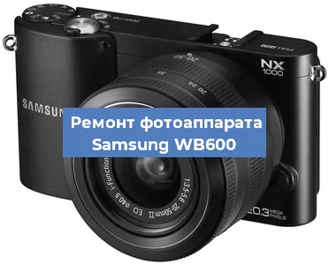 Ремонт фотоаппарата Samsung WB600 в Екатеринбурге